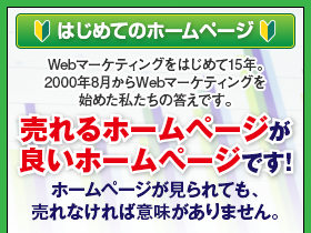 はじめてのホームページ　2000年8月からWebマーケティングを始めた私たちの答えです。売れるホームページが良いホームページです！ホームページが見られても、売れなければ意味がありません。