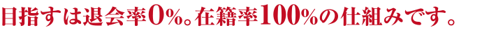 目指すは退会率０％。在籍率100%の仕組みです。