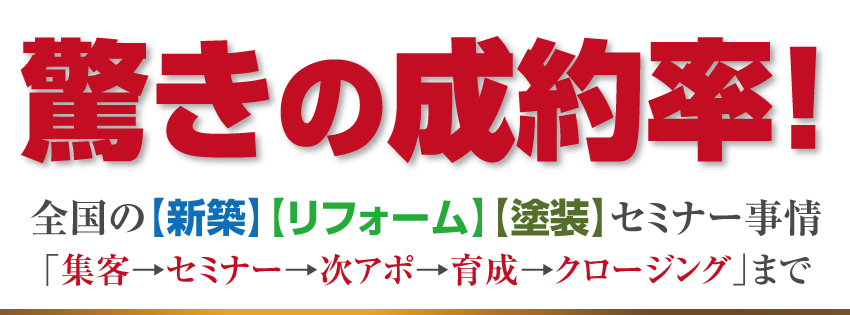 驚きの成約率！全国の【新築】【リフォーム】【塗装】セミナー事情 「集客→セミナー→次アポ→育成→クロージング」まで