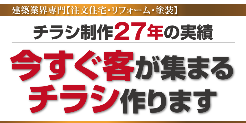 建築業界専門【注文住宅･リフォーム･塗装】チラシ制作27年の実績。今すぐ客が集まるチラシ作ります。