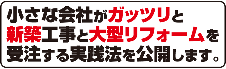 セミナー「小さな会社がガッツリと新築工事と大型リフォームを受注する実践法を公開します。」