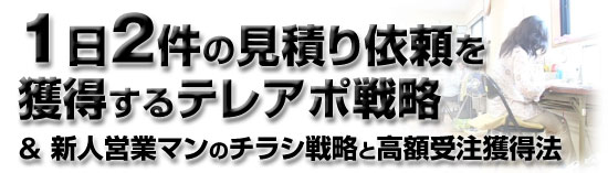 【1日2件の見積り依頼を獲得するテレアポ戦略】＆【新人営業マンのチラシ戦略と高額受注獲得法】