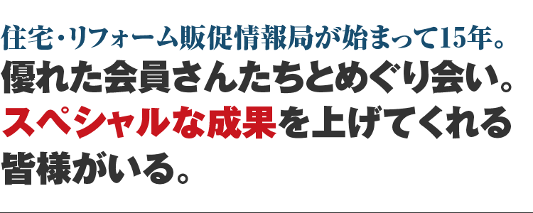 住宅リフォーム販促情報局が始まって10年。優れた会員さんたちとめぐり会い。スペシャルな成果を上げてくれる皆様がいる。