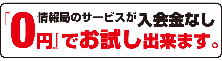 情報局のサービスが入会金なし。“0円”でお試し出来ます。