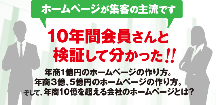 ホームページが集客の主流です。10年間会員さんと検証して分かった、年商1億円のホームページの作り方。年商３億、5億円のホームページの作り方。年商10億を超える会社のホームページとは？